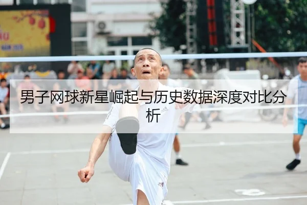 男子网球新星崛起与历史数据深度对比分析